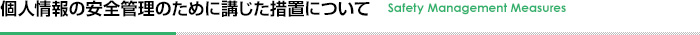 個人情報の安全管理のために講じた措置について